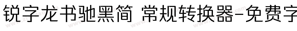锐字龙书驰黑简 常规转换器字体转换